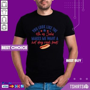 You Look Like The 4th Of July Makes Me Want A Hot Dog Real Bad Shirt
