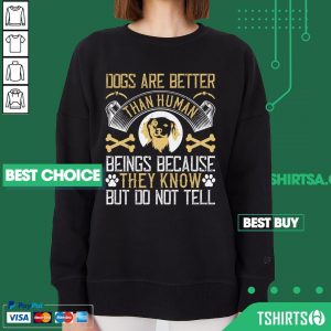 Dogs Are Better Than Human Beings Because They Know But Do Not Tell Sweatshirt