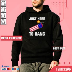 Nice Just Here To Bang Fireworks 4th Of July Hoodie