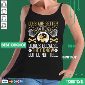 Dogs Are Better Than Human Beings Because They Know But Do Not Tell Tank Top