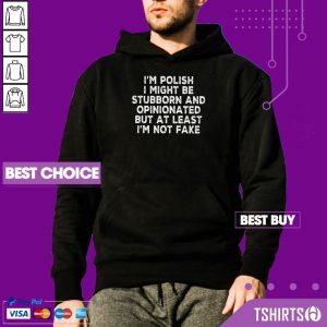 I Am Polish I Might Be Stubborn And Opinionated But At Least I Am Not Fake Hoodie