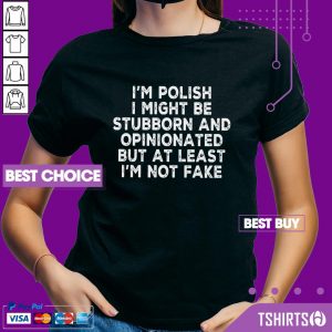 I Am Polish I Might Be Stubborn And Opinionated But At Least I Am Not Fake V-neck