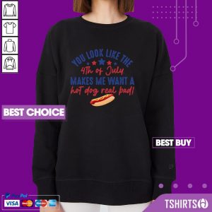 You Look Like The 4th Of July Makes Me Want A Hot Dog Real Bad Sweatshirt