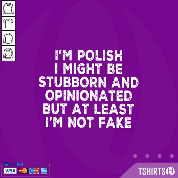 I Am Polish I Might Be Stubborn And Opinionated But At Least I Am Not Fake