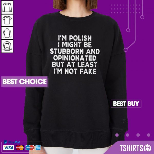 I Am Polish I Might Be Stubborn And Opinionated But At Least I Am Not Fake Sweatshirt