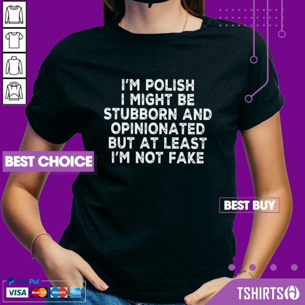 I Am Polish I Might Be Stubborn And Opinionated But At Least I Am Not Fake V-neck