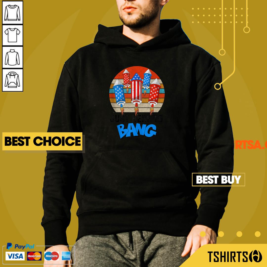 Just Here To Bang Vintage American Flag 4th Of July Shirt Just Here To Bang Vintage American Flag 4th Of July Hoodie