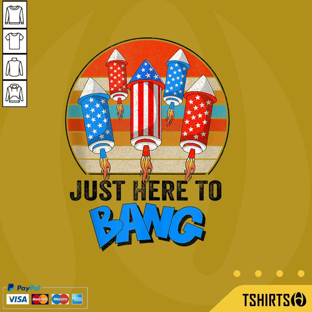 Just Here To Bang Vintage American Flag 4th Of July Shirt Just Here To Bang Vintage American Flag 4th Of July