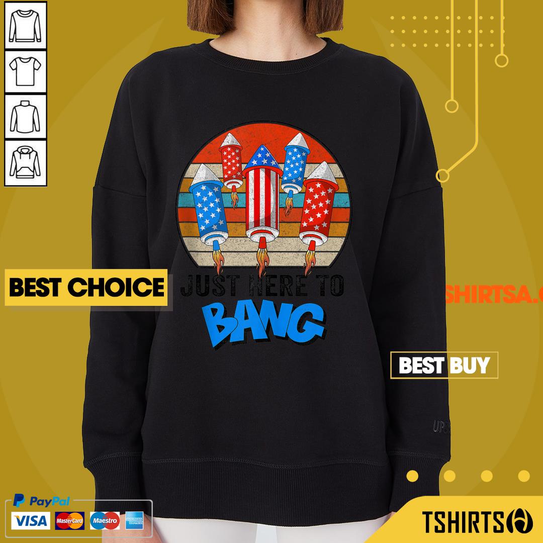 Just Here To Bang Vintage American Flag 4th Of July Shirt Just Here To Bang Vintage American Flag 4th Of July Sweatshirt