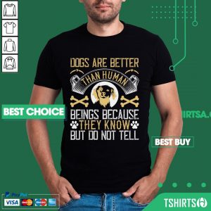 Dogs Are Better Than Human Beings Because They Know But Do Not Tell Shirt