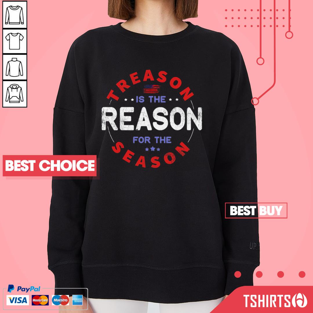 Top Treason Is The Reason For The Season 4th Of July Shirt Top Treason Is The Reason For The Season 4th Of July Sweatshirt