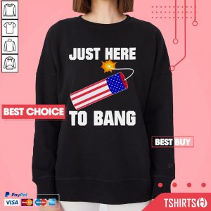 Nice Just Here To Bang Fireworks 4th Of July Sweatshirt