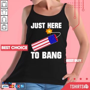 Nice Just Here To Bang Fireworks 4th Of July Tank Top