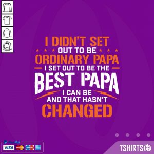 I Didnt Set Out To Be Ordinary Papa I Set Out To Be The Best Papa I Can Be And That Hasnt Changed