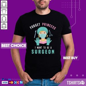Forget Princess I Want To Be A Surgeon Doctor Shirt