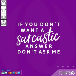 If You Don't Want A Sarcastic Answer Don't Ask Me