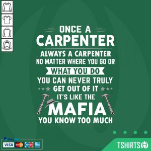 Once A Carpenter Always A Carpenter It’s Like The Mafia You Know Too Much