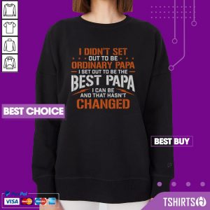 I Didnt Set Out To Be Ordinary Papa I Set Out To Be The Best Papa I Can Be And That Hasnt Changed Sweatshirt