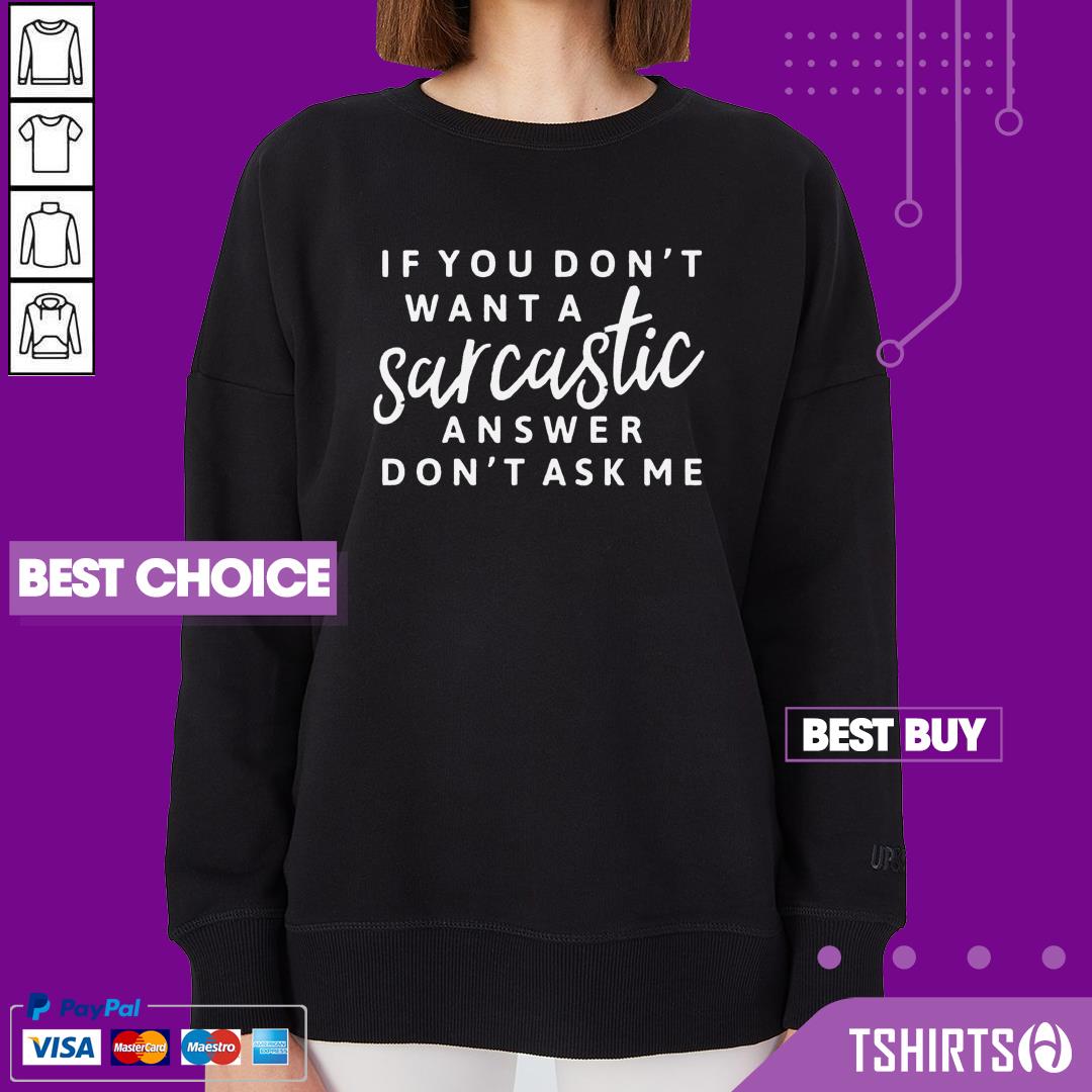 If You Don't Want A Sarcastic Answer Don't Ask Me Shirt If You Don't Want A Sarcastic Answer Don't Ask Me Sweatshirt