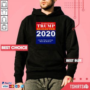 President Donald J Trump Re-Elected 2020 I Put My T-Shirt And Faith Where My Mouth Is Hoodie