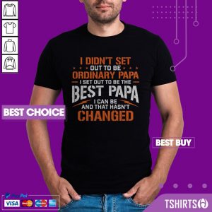 I Didnt Set Out To Be Ordinary Papa I Set Out To Be The Best Papa I Can Be And That Hasnt Changed Shirt