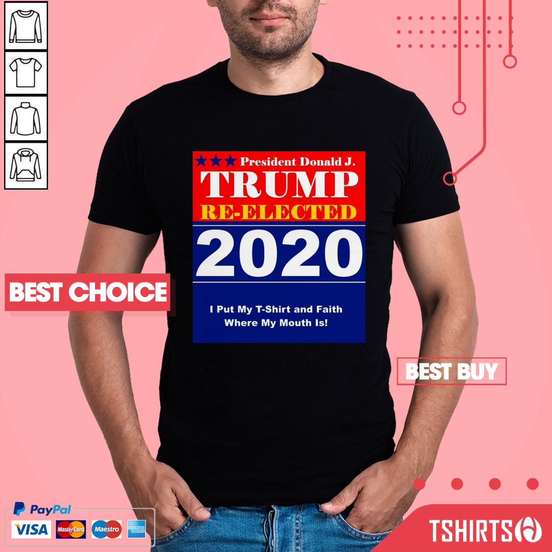 president-donald-j-trump-re-elected-2020-i-put-my-t-shirt-and-faitshirt President Donald J Trump Re-Elected 2020 I Put My T-Shirt And Faith Where My Mouth Is Shirt