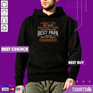 I Didnt Set Out To Be Ordinary Papa I Set Out To Be The Best Papa I Can Be And That Hasnt Changed Hoodie