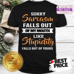 Official Sorry Sarcasm Falls Out Of My Mouth Like Stupidity Falls Out Shirt