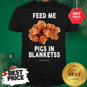 Feed Me Pigs In Blanketss Banterking Shirt