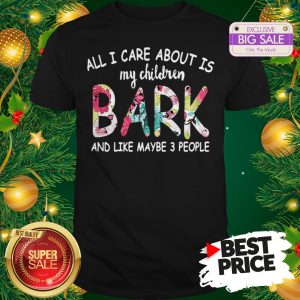 Official Pretty All I Care About Is My Children Bark And Like Maybe 3 People Shirt
