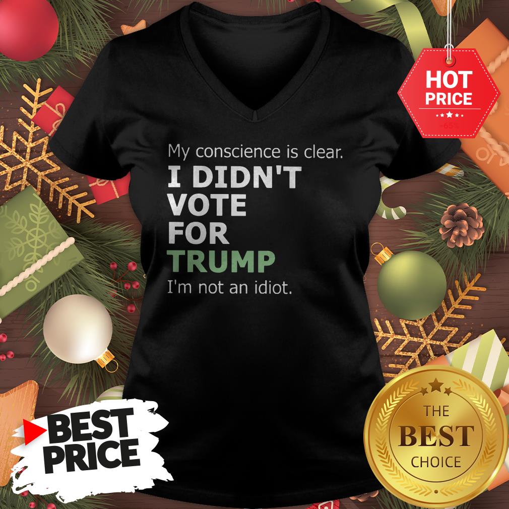 Official My Conscience Is Clear I Didn't Vote For Trump I'm Not An Idiot Shirt