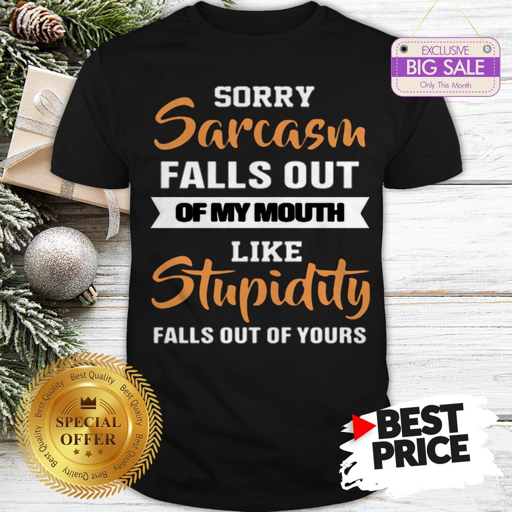 official-sorry-sarcasm-falls-out-of-my-mouth-like-stupidity-falls-out-shirt