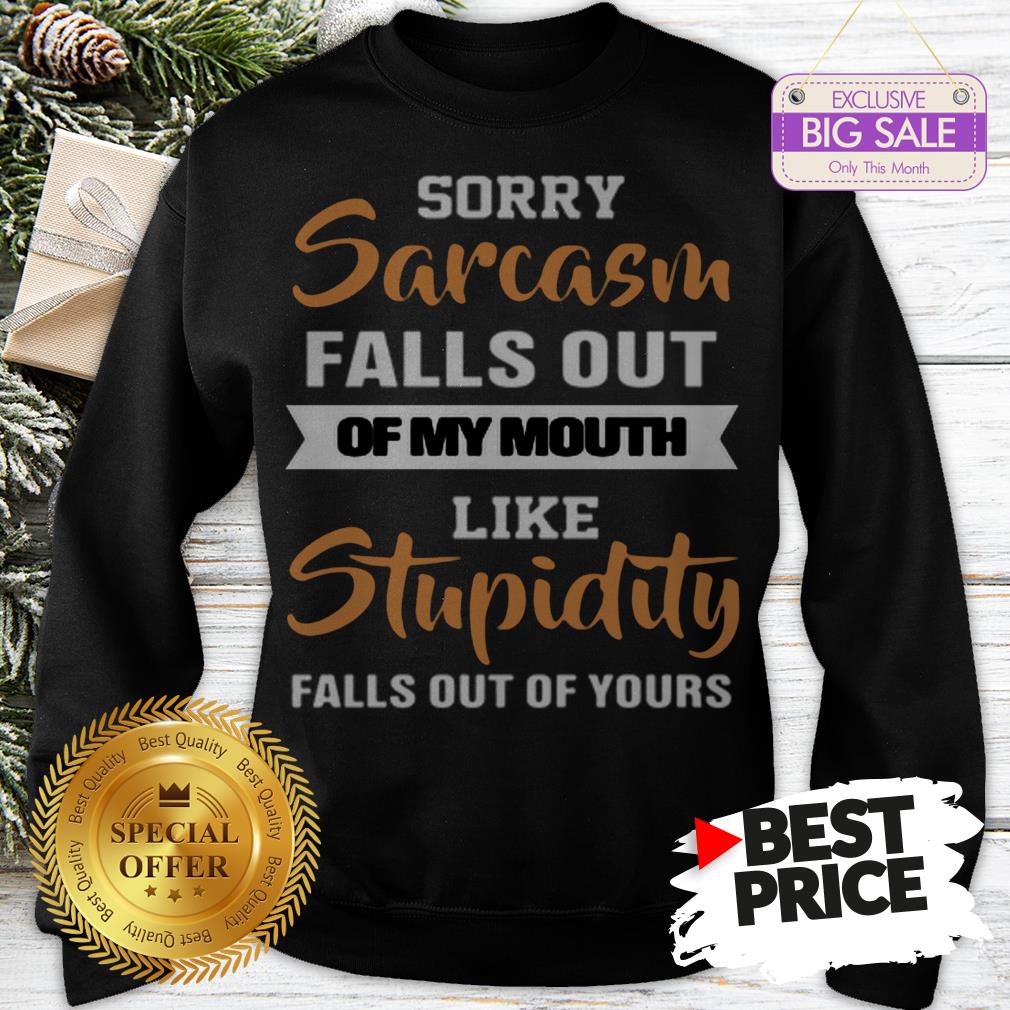 official-sorry-sarcasm-falls-out-of-my-mouth-like-stupidity-falls-out-sweatshirt