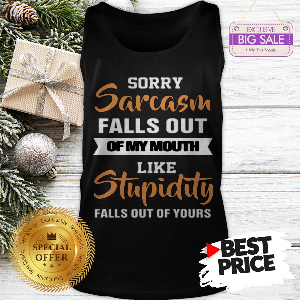 official-sorry-sarcasm-falls-out-of-my-mouth-like-stupidity-falls-out-tank-top