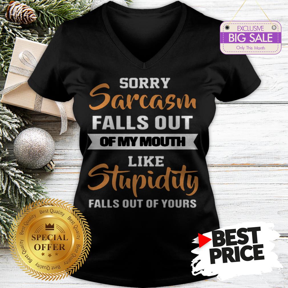 official-sorry-sarcasm-falls-out-of-my-mouth-like-stupidity-falls-out-v-neck