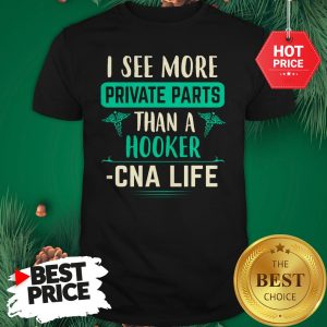 I See More Private Parts Than A Hooker CNA Life Shirt