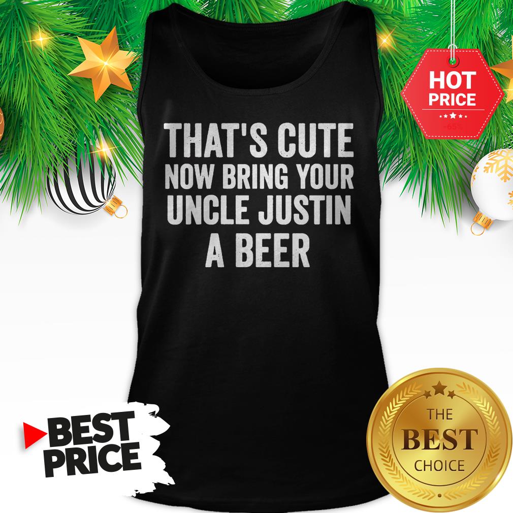 That's Cute Now Bring Your Uncle Justin A Beer Shirt
