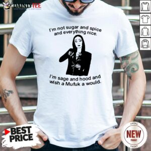 Morticia Addams I’m Not Sugar And Spice And Everything Nice I’m Sage And Hood And Wish A Mufuk A Would Shirt
