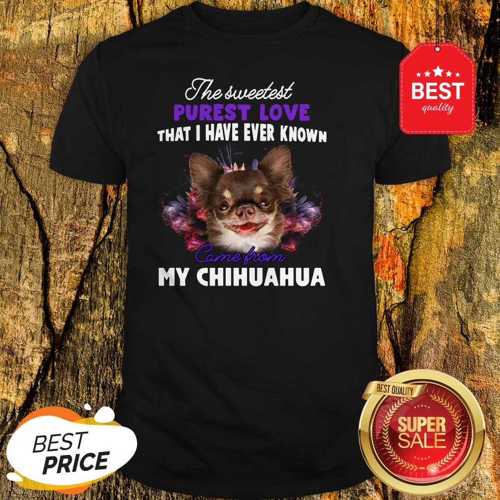 Chihuahua The Sweetest Purest Love That I Have Ever Known Shirt