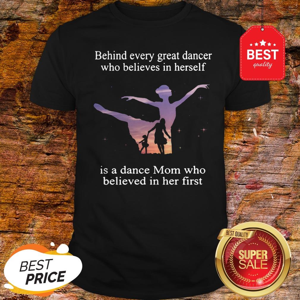 Official Behind Every Ballet Dancer Who Believes In Herself Is Ballet Mom Shirt