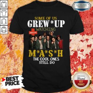Nice Some Of Us Grew Up Watching 4077th MASH The Cool Ones Still Do Shirt