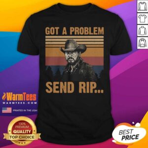 Premium Yellowstone Got A Problem Send Rip Vintage Shirt