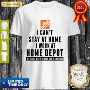 I Can't Stay At Home I Work At Home Depot Shirt