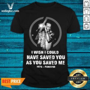 Good Chester Bennington I Wish Pretty I Could Have Saved You As You Saved Me 1976 Forever Shirt