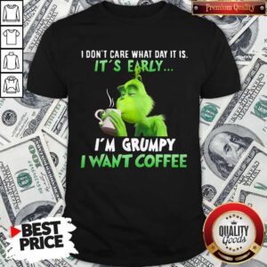 Awesome Grinch I Don’t Care What Day It Is It’s Early I’m Grumpy I Want Coffee Shirt