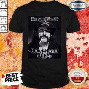 Kanye West Never Heard Of Her Lemmy Kilmister Shirt
