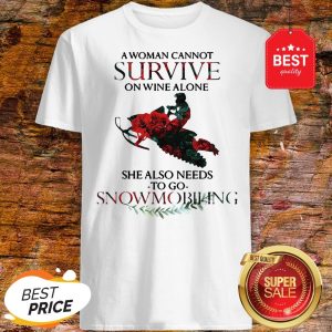 A Woman Cannot Survive On Wine Alone She Also Needs Snowmobiling Shirt