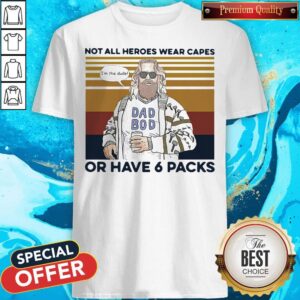 Nice Vintage Not All Heroes Wear Capes Or Have 6 Packs Shirt