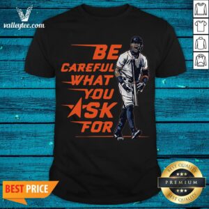 Be Careful What You Ask For Shirt