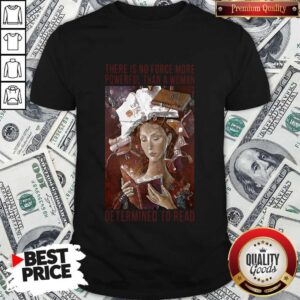 There Is No Force More Powerful Than A Woman Determined To Read Shirt